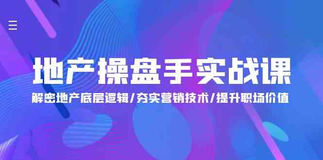 地产操盘手实战课：解密地产底层逻辑/夯实营销技术/提升职场价值（24节）-<a href=
