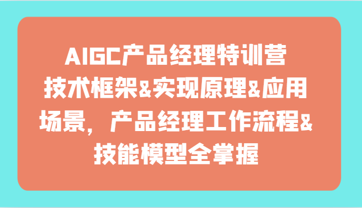 AIGC产品经理特训营-技术框架、实现原理、应用场景、工作流程、技能模型全掌握！-<a href=