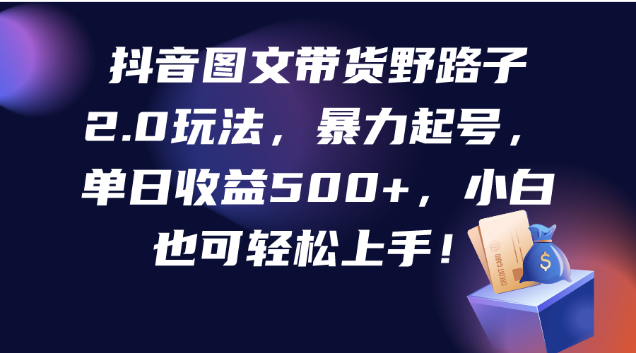 （9790期）抖音图文带货野路子2.0玩法，暴力起号，单日收益500+，小白也可轻松上手！-<a href=