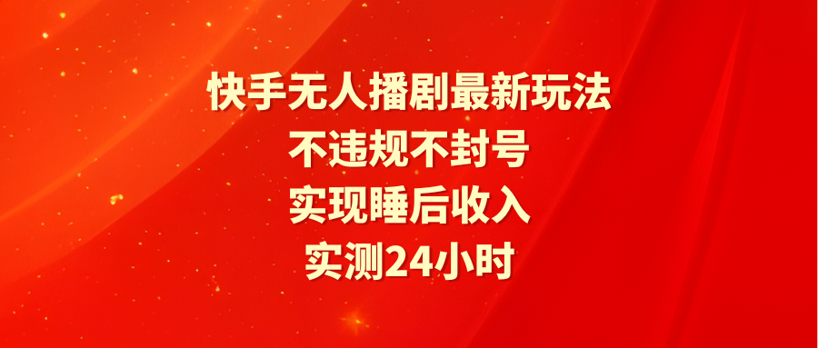 （9769期）快手无人播剧最新玩法，实测24小时不违规不封号，实现睡后收入-<a href=