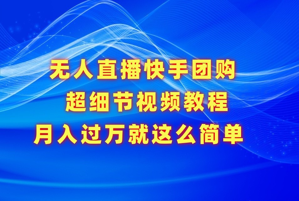 无人直播快手团购超细节视频教程，赢在细节月入过万真不是梦！-<a href=