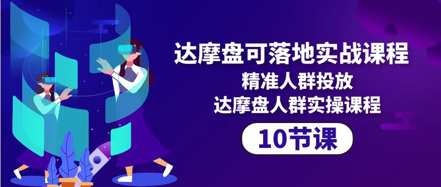 （10081期）达摩盘可落地实战课程，精准人群投放，达摩盘人群实操课程（10节课）-<a href=