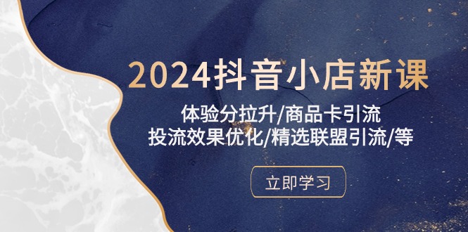 （10206期）2024抖音小店新课，体验分拉升/商品卡引流/投流效果优化/精选联盟引流/等-<a href=