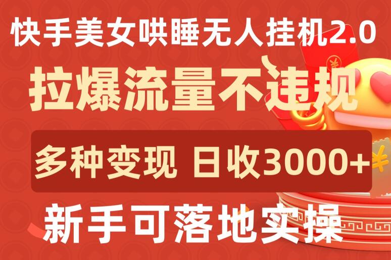 快手美女哄睡无人挂机2.0.拉爆流量不违规，多种变现途径，日收3000+，新手可落地实操-<a href=