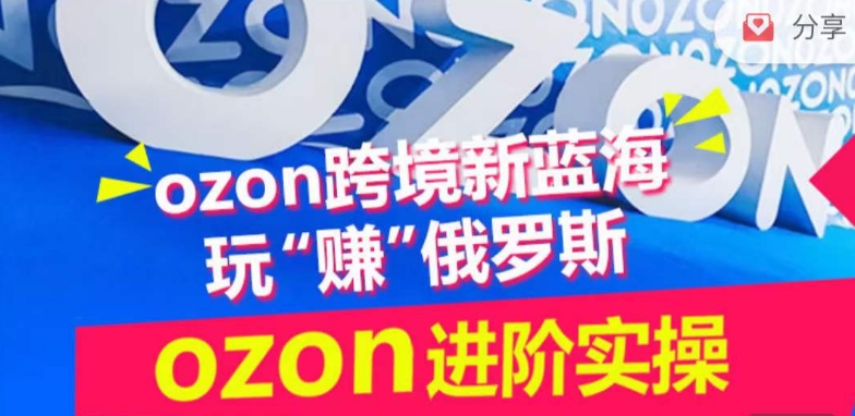 ozon跨境新蓝海玩“赚”俄罗斯，ozon进阶实操训练营-<a href=