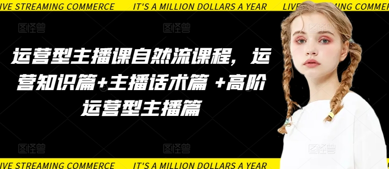 运营型主播课自然流课程，运营知识篇+主播话术篇 +高阶运营型主播篇-<a href=