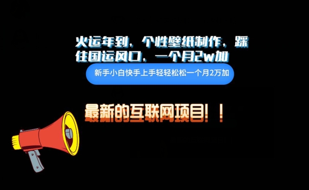 火运年到，个性壁纸制作，踩住国运风口，1个月2w加-<a href=