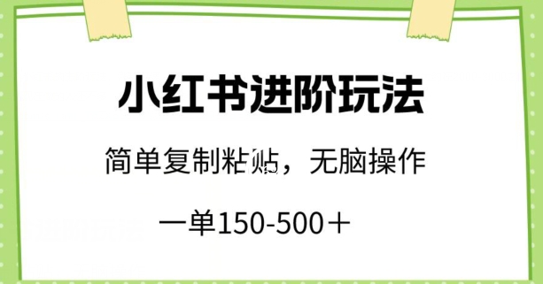 小红书进阶玩法，一单150-500+，简单复制粘贴，小白也能轻松上手-<a href=