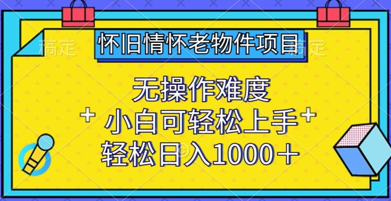 怀旧情怀老物件项目，无操作难度，小白可轻松上手，轻松日入1000+-<a href=