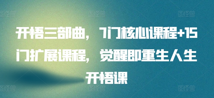 开悟三部曲，7门核心课程+15门扩展课程，觉醒即重生人生开悟课-<a href=