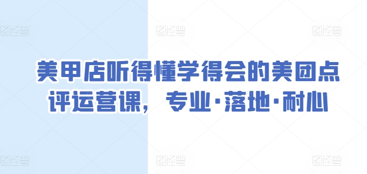 美甲店听得懂学得会的美团点评运营课，专业·落地·耐心-<a href=