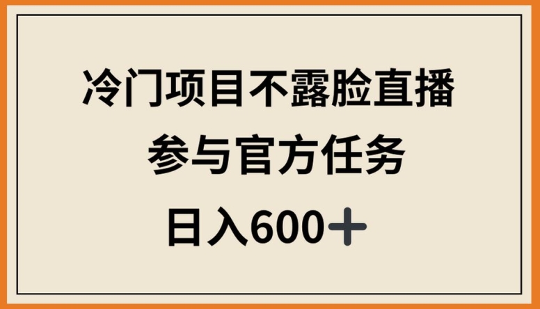 冷门项目不露脸直播，参与官方任务，日入600+-<a href=