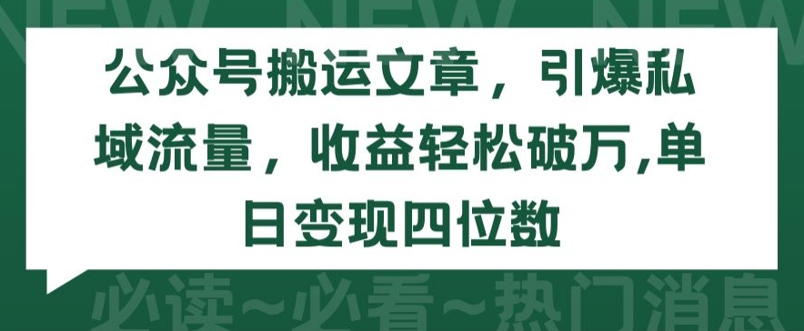 公众号搬运文章，引爆私域流量，收益轻松破万，单日变现四位数-<a href=