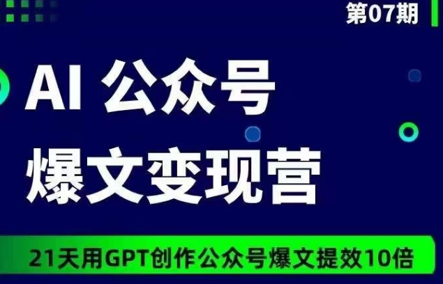 AI公众号爆文变现营07期，21天用GPT创作爆文提效10倍-<a href=