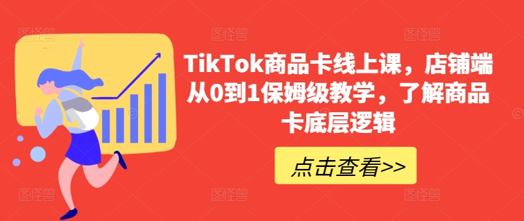 TikTok商品卡线上课，​店铺端从0到1保姆级教学，了解商品卡底层逻辑-<a href=