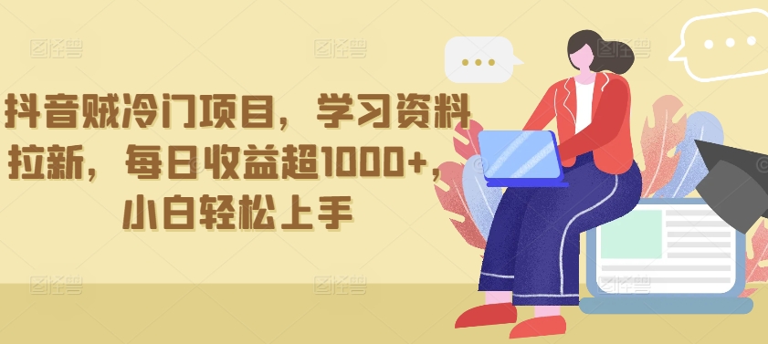 抖音贼冷门项目，学习资料拉新，每日收益超1000+，小白轻松上手-<a href=
