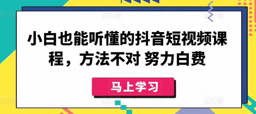 小白也能听懂的抖音短视频课程，方法不对 努力白费-<a href=