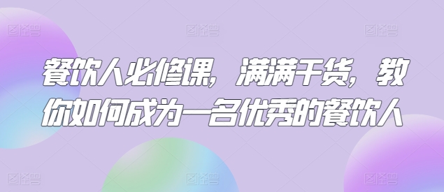 餐饮人必修课，满满干货，教你如何成为一名优秀的餐饮人-<a href=