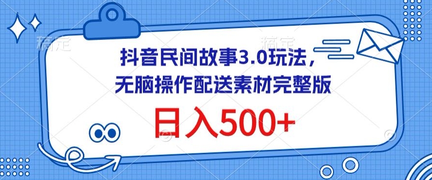 抖音民间故事3.0玩法，无脑操作，日入500+配送素材完整版-<a href=