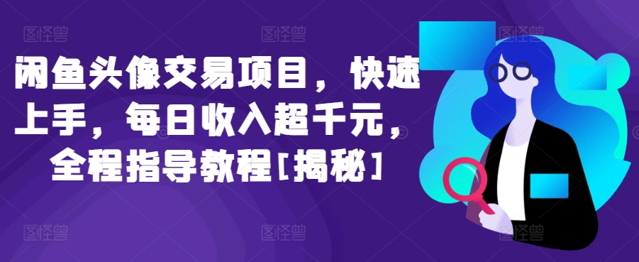 闲鱼头像交易项目，快速上手，每日收入超千元，全程指导教程[揭秘]-<a href=