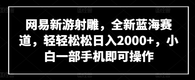 网易新游射雕，全新蓝海赛道，轻轻松松日入2000+，小白一部手机即可操作-<a href=