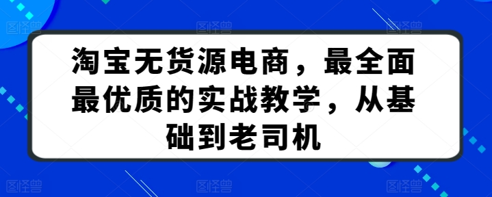 淘宝无货源电商，最全面最优质的实战教学，从基础到老司机-<a href=