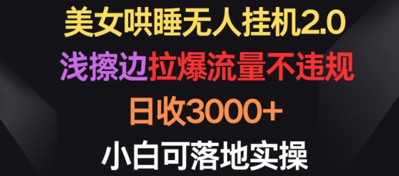 美女哄睡无人挂机2.0.浅擦边拉爆流量不违规，日收3000+，小白可落地实操-<a href=