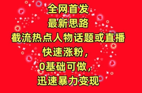 全网首发，截流热点人物话题或直播，快速涨粉，0基础可做，迅速暴力变现-<a href=