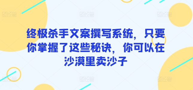 终极杀手文案撰写系统，只要你掌握了这些秘诀，你可以在沙漠里卖沙子-<a href=
