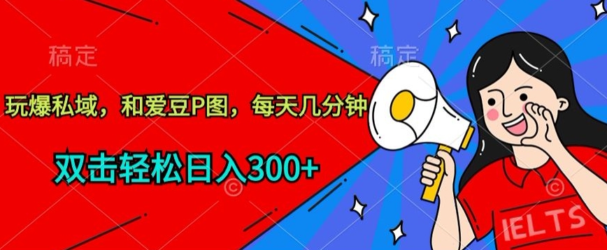 玩爆私域，和爱豆P图，每天几分钟 轻松日入300+-<a href=