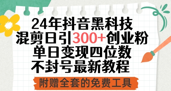 24年抖音黑科技混剪日引300+创业粉，单日变现四位数不封号最新教程-<a href=