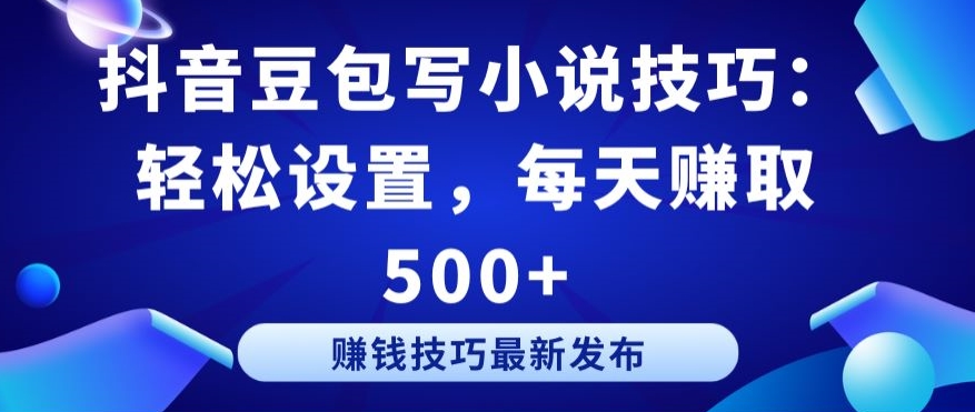抖音豆包写小说技巧：轻松设置，每天赚取 500+-<a href=