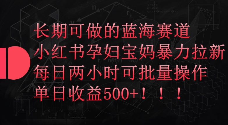 长期可做的蓝海赛道，小红书孕妇宝妈暴力拉新玩法，每日两小时可批量操作，单日收益500+-<a href=
