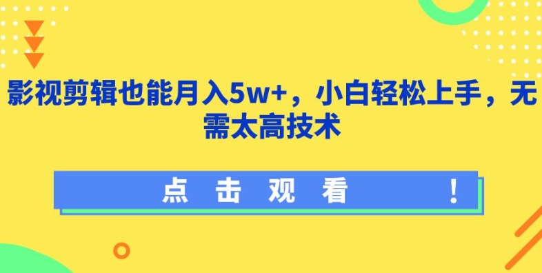 影视剪辑也能月入5w+，小白轻松上手，无需太高技术-<a href=