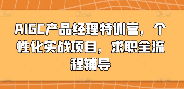 AIGC产品经理特训营，个性化实战项目，求职全流程辅导-<a href=