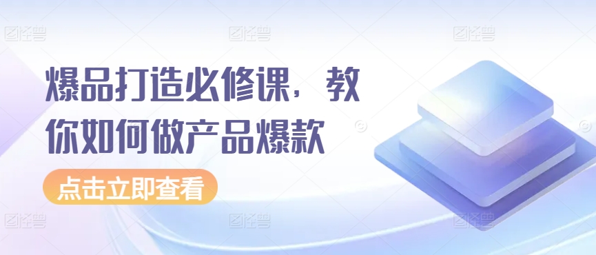 爆品打造必修课，教你如何做产品爆款-<a href=
