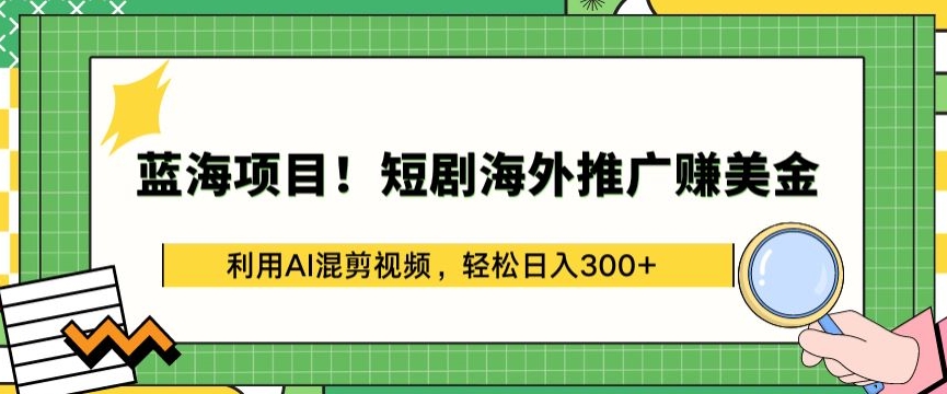 蓝海项目!短剧海外推广赚美金，利用AI混剪视频，轻松日入300+-<a href=