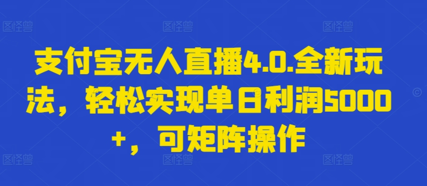 支付宝无人直播4.0.全新玩法，轻松实现单日利润5000+，可矩阵操作-<a href=