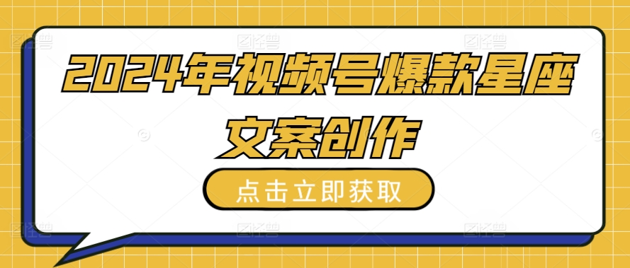 2024年视频号爆款星座文案创作教程-<a href=