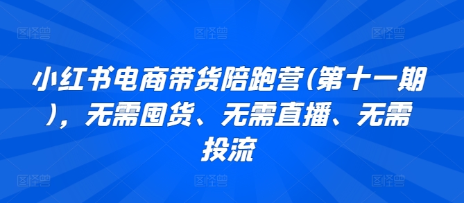 小红书电商带货陪跑营(第十一期)，无需囤货、无需直播、无需投流-<a href=