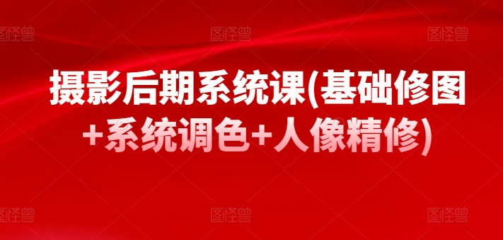 摄影后期系统课(基础修图+系统调色+人像精修)-<a href=