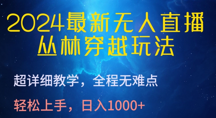 2024最新无人直播，丛林穿越玩法，超详细教学，全程无难点，轻松上手，日入1000+-<a href=