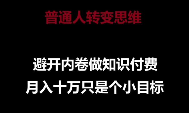 普通人转变思维，避开内卷做知识付费，月入十万只是一个小目标-<a href=