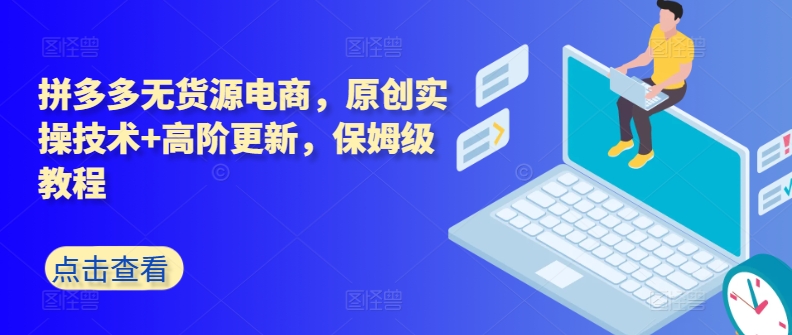 拼多多无货源电商，原创实操技术+高阶更新，保姆级教程-<a href=