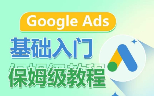 Google Ads基础入门保姆级教程，​系统拆解广告形式，关键词的商业认知，谷歌广告结构-<a href=