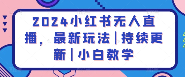 2024小红书无人直播，最新玩法|持续更新|小白教学-<a href=
