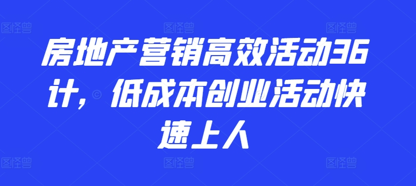 房地产营销高效活动36计，​低成本创业活动快速上人-<a href=