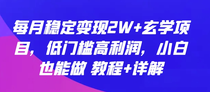 每月稳定变现2W+玄学项目，低门槛高利润，小白也能做 教程+详解-<a href=