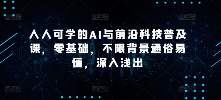 人人可学的AI与前沿科技普及课，零基础，不限背景通俗易懂，深入浅出-<a href=