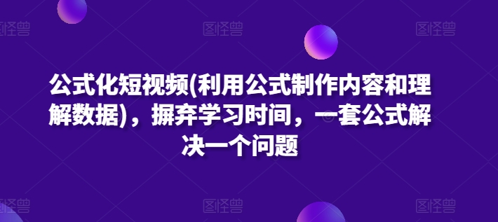 公式化短视频(利用公式制作内容和理解数据)，摒弃学习时间，一套公式解决一个问题-<a href=